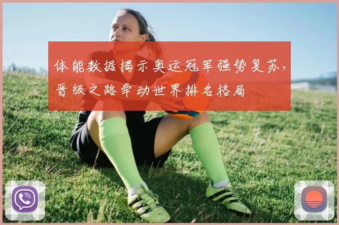 体能数据揭示奥运冠军强势复苏，晋级之路牵动世界排名格局