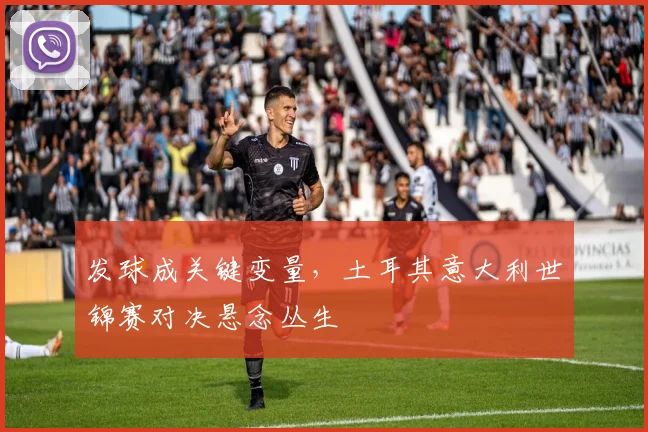 发球成关键变量,土耳其意大利世锦赛对决悬念丛生