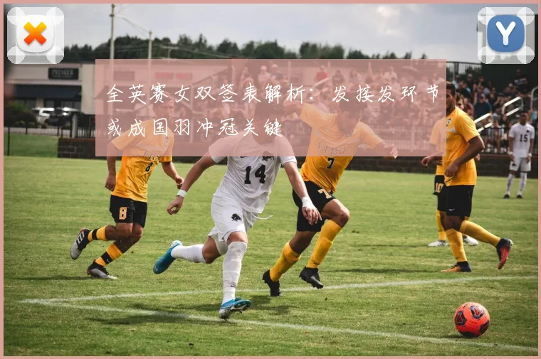 全英赛女双签表解析：发接发环节或成国羽冲冠关键