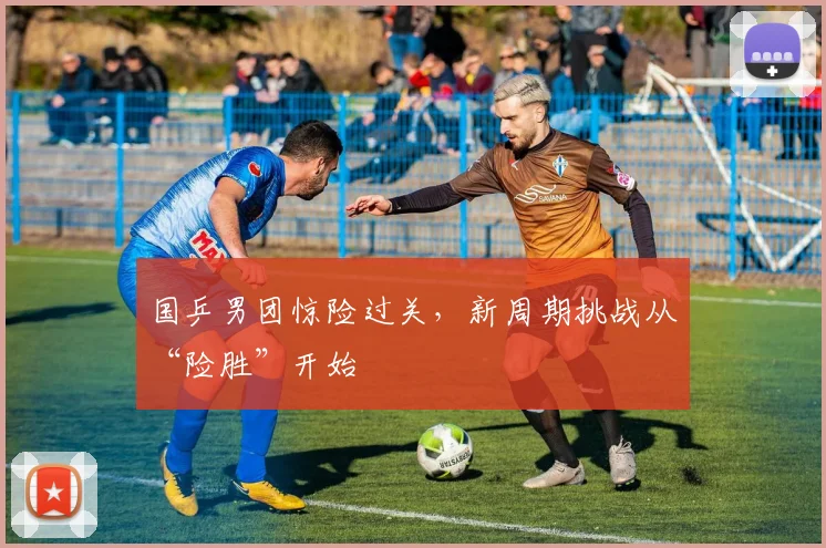 国乒男团惊险过关,新周期挑战从“险胜”开始