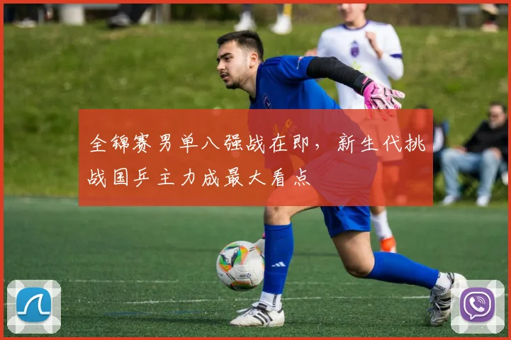 全锦赛男单八强战在即，新生代挑战国乒主力成最大看点