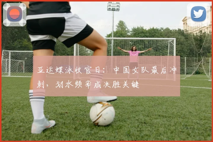亚运蝶泳收官日：中国女队最后冲刺，划水频率成决胜关键