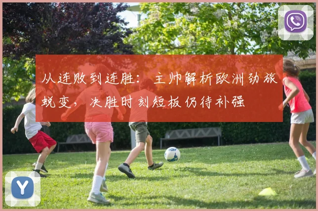 从连败到连胜:主帅解析欧洲劲旅蜕变,决胜时刻短板仍待补强