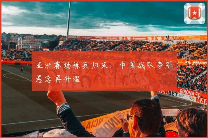 亚洲赛场练兵归来,中国战队争冠悬念再升温