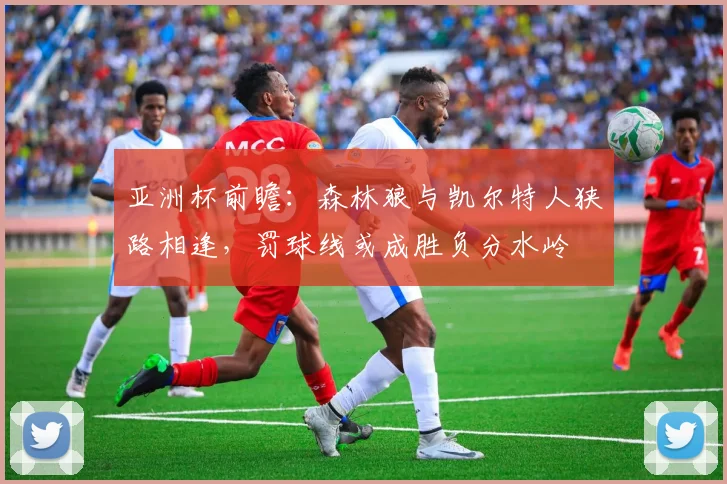 亚洲杯前瞻:森林狼与凯尔特人狭路相逢,罚球线或成胜负分水岭