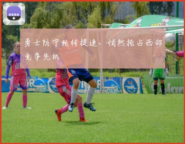 勇士防守轮转提速,悄然抢占西部竞争先机