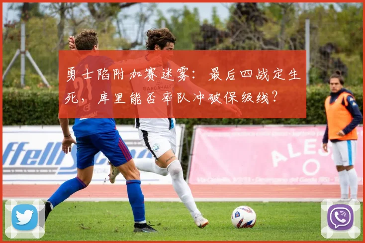 勇士陷附加赛迷雾：最后四战定生死，库里能否率队冲破保级线？